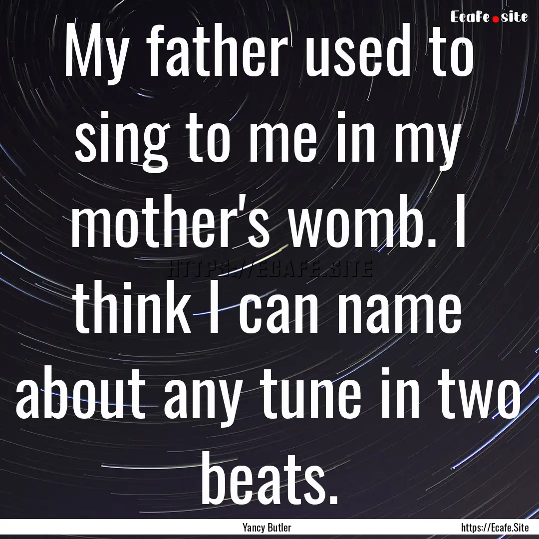 My father used to sing to me in my mother's.... : Quote by Yancy Butler