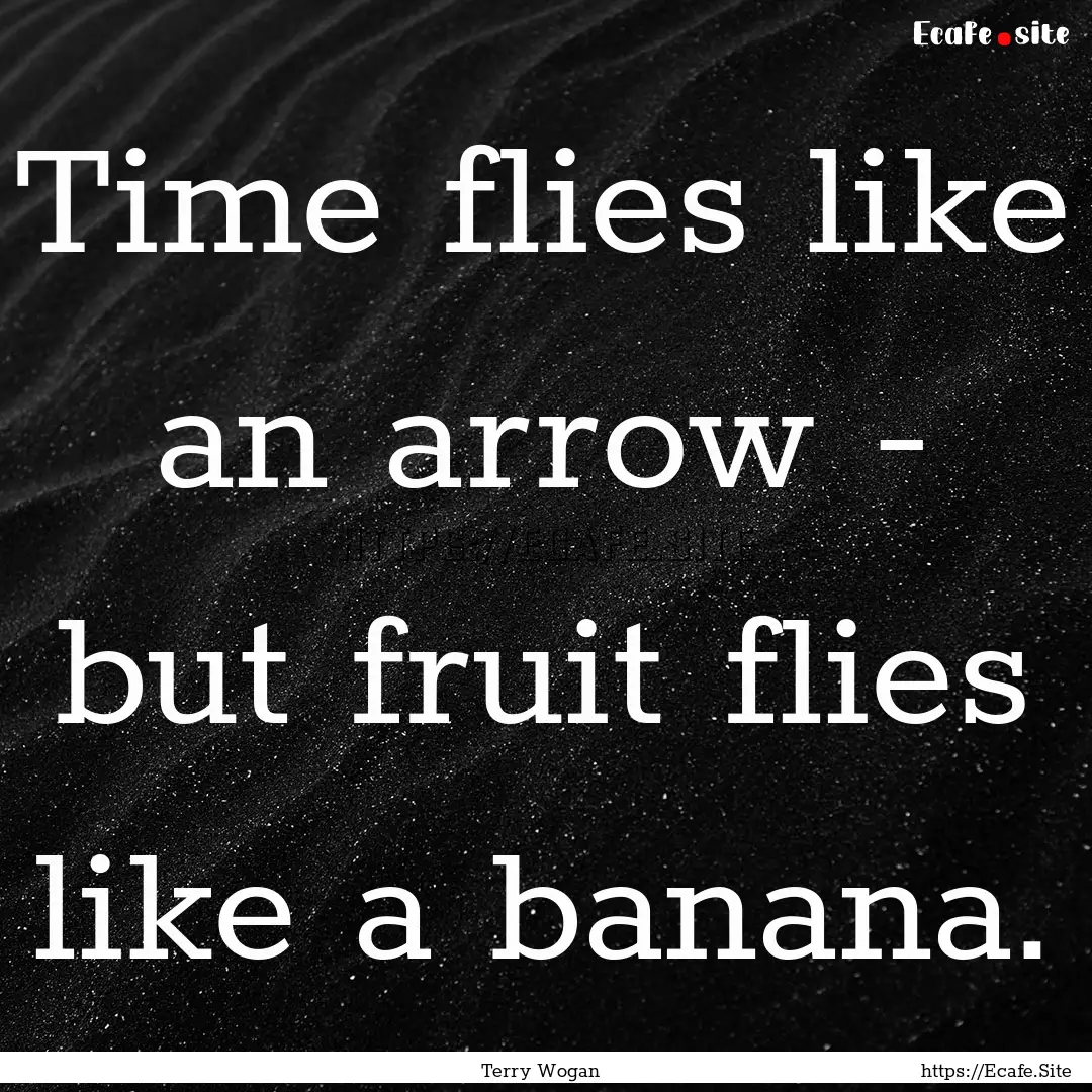 Time flies like an arrow - but fruit flies.... : Quote by Terry Wogan