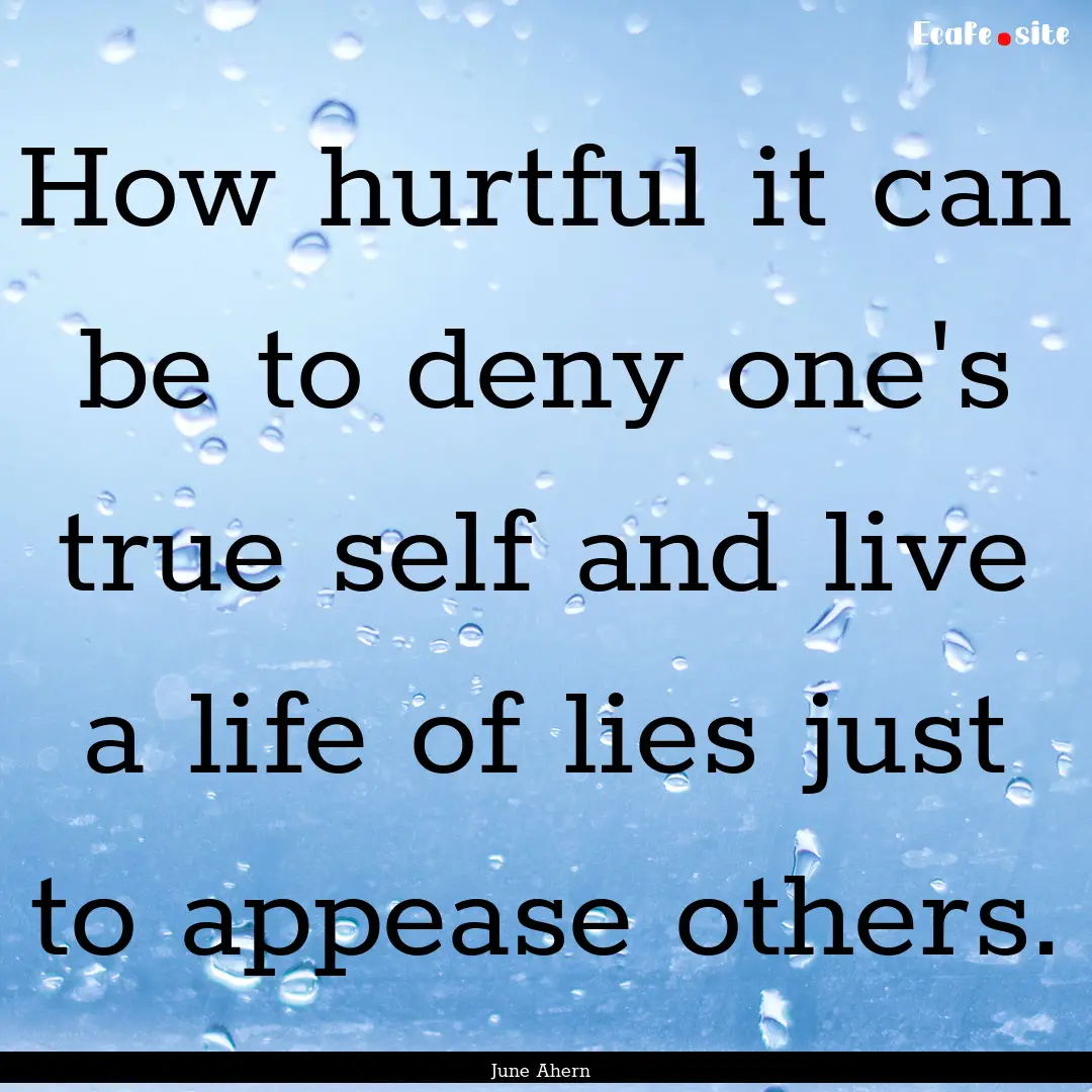 How hurtful it can be to deny one's true.... : Quote by June Ahern