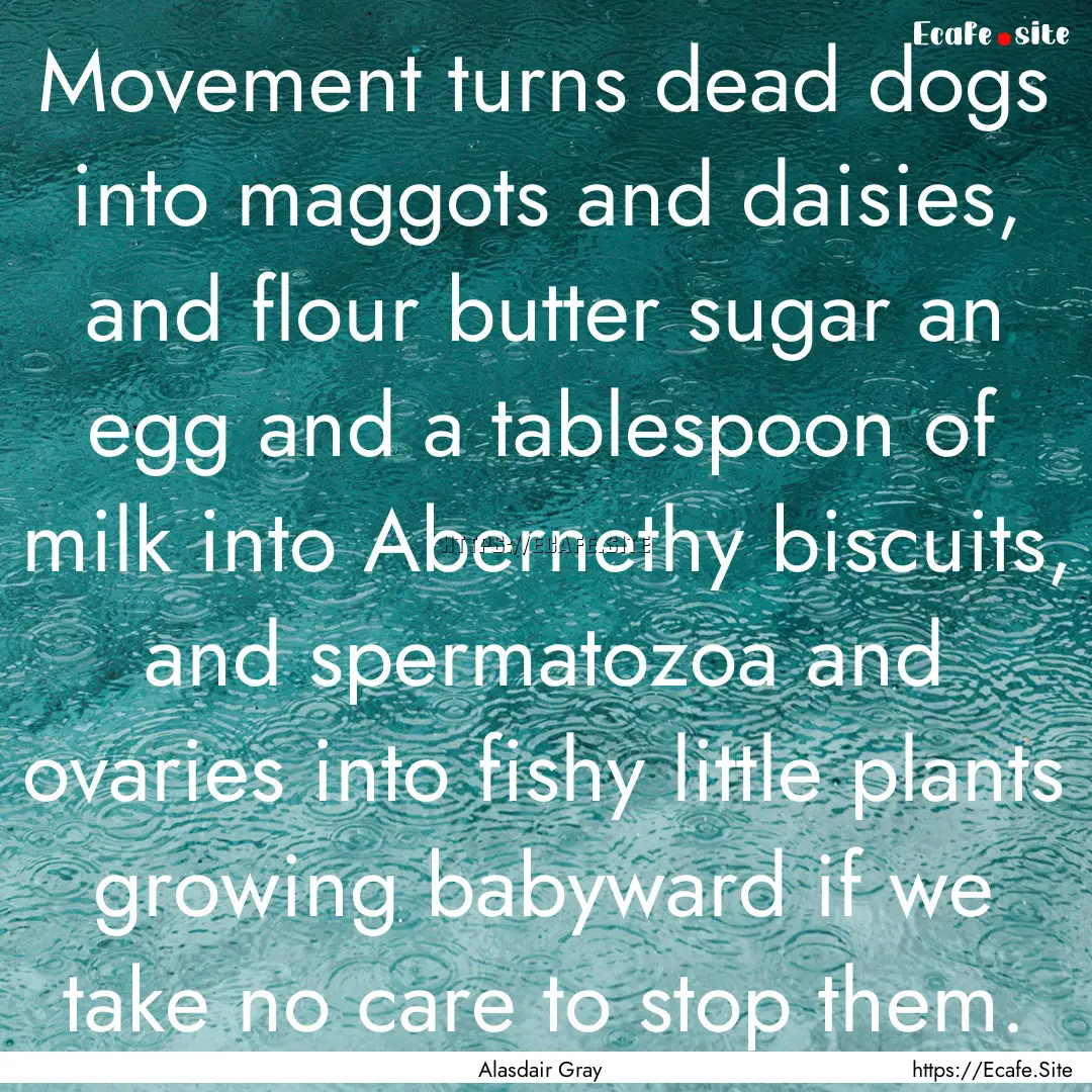 Movement turns dead dogs into maggots and.... : Quote by Alasdair Gray