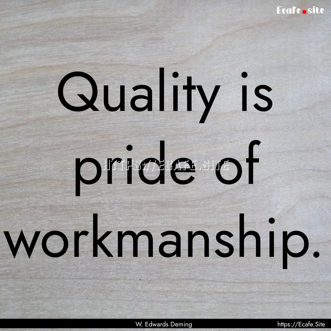 Quality is pride of workmanship. : Quote by W. Edwards Deming