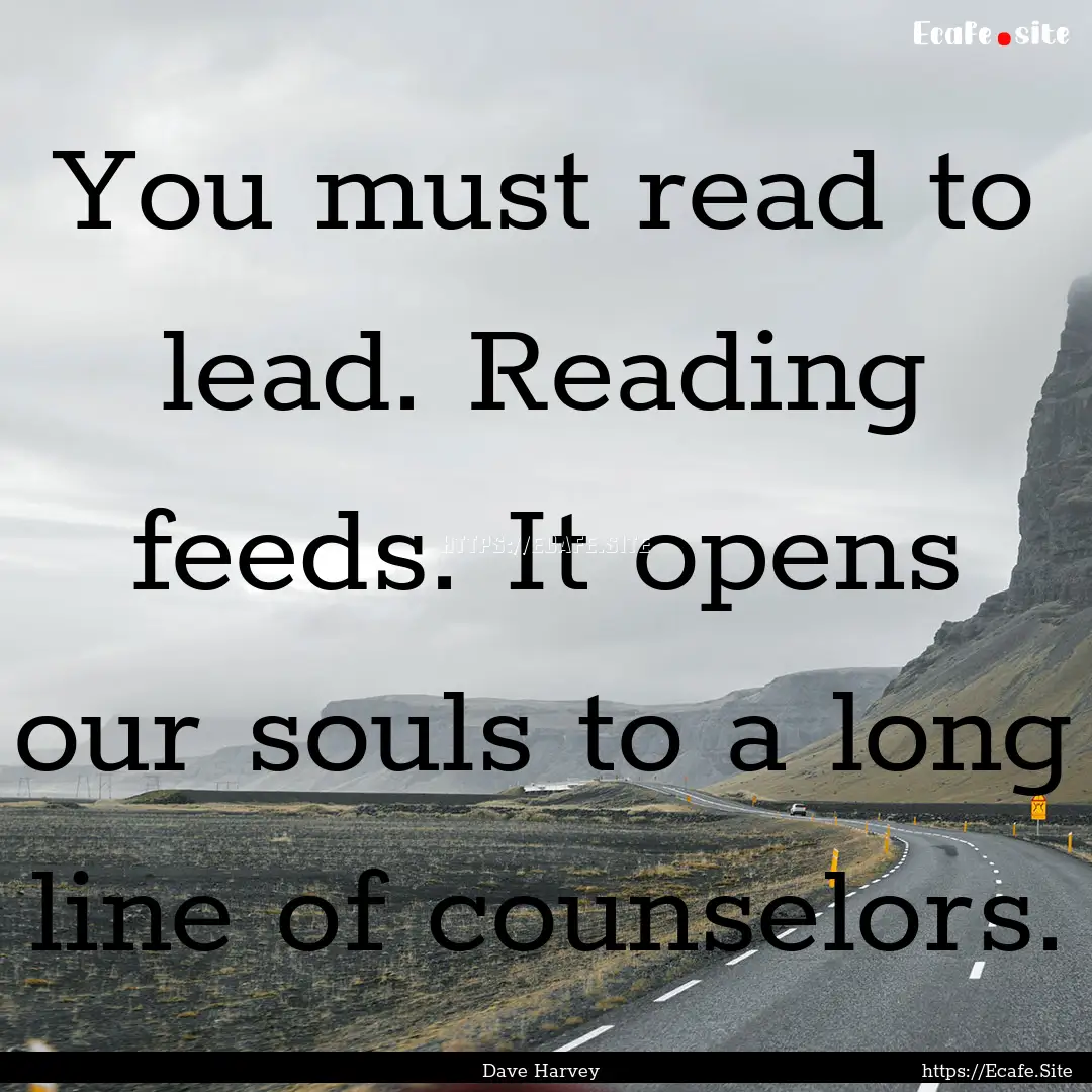 You must read to lead. Reading feeds. It.... : Quote by Dave Harvey