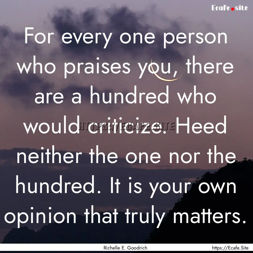 For every one person who praises you, there.... : Quote by Richelle E. Goodrich