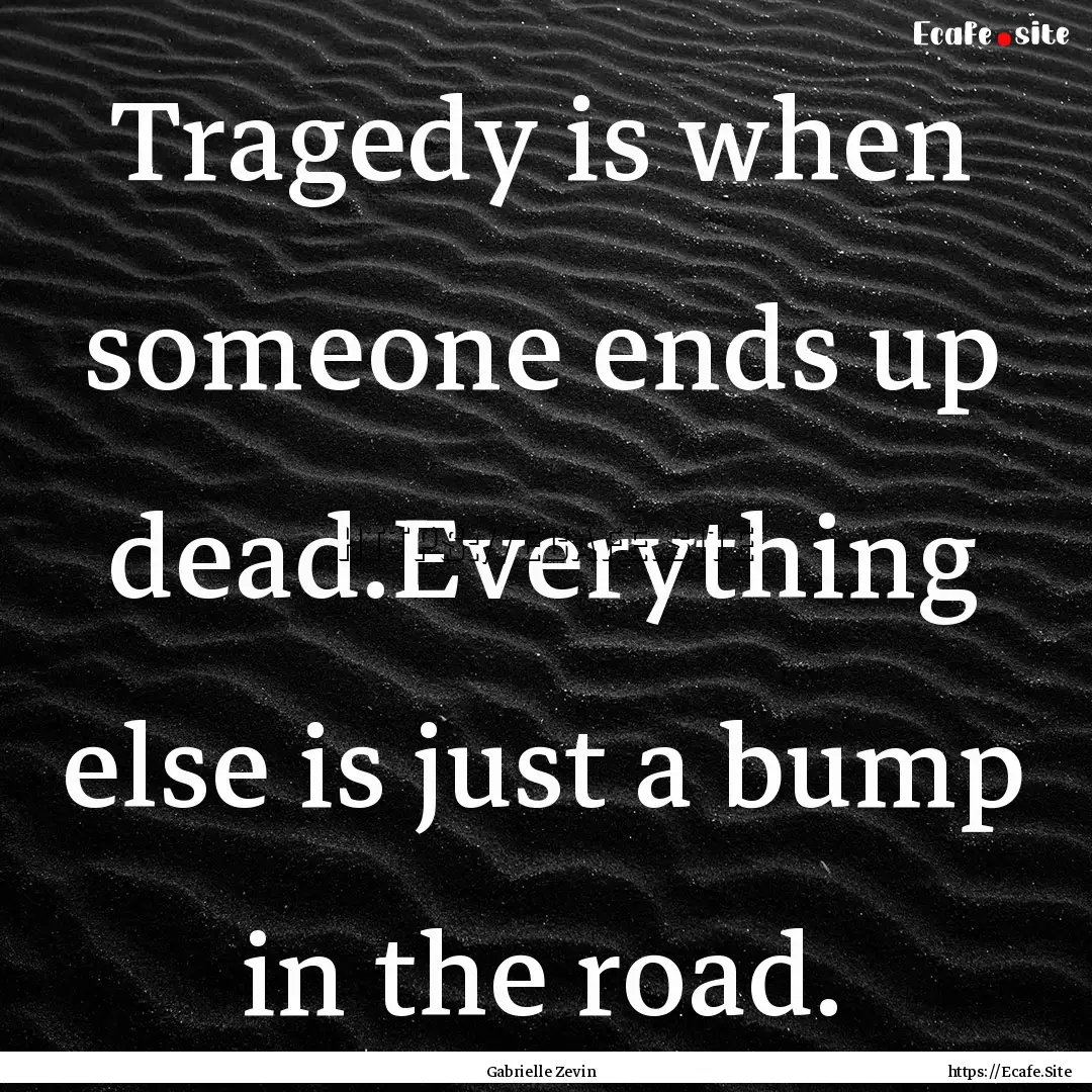 Tragedy is when someone ends up dead.Everything.... : Quote by Gabrielle Zevin