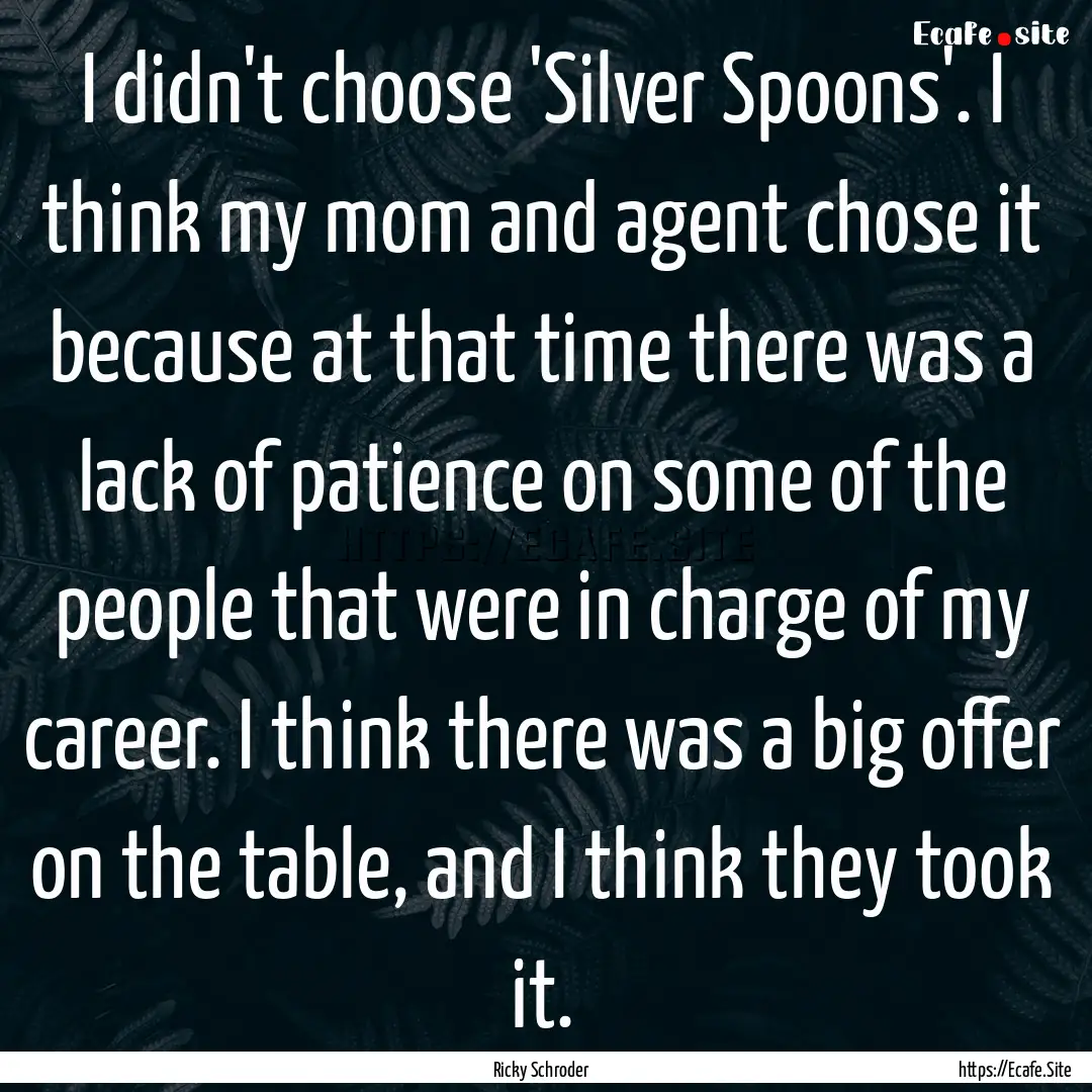 I didn't choose 'Silver Spoons'. I think.... : Quote by Ricky Schroder