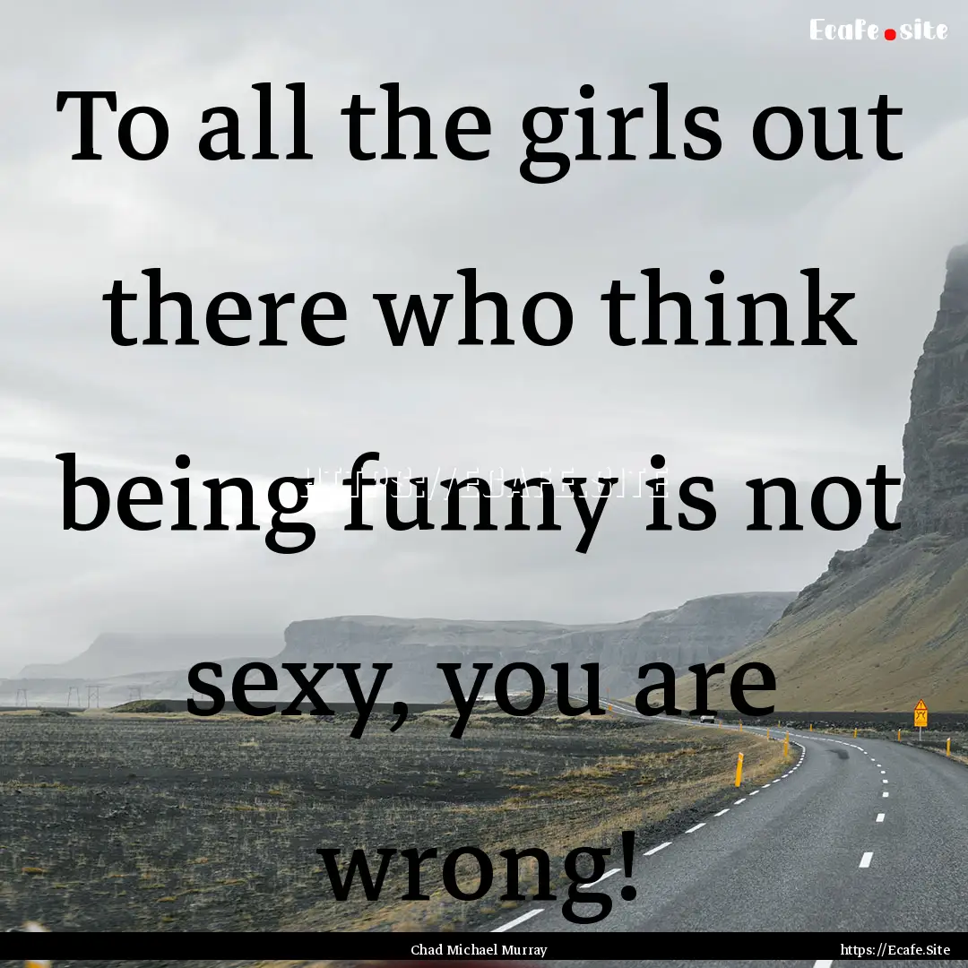 To all the girls out there who think being.... : Quote by Chad Michael Murray