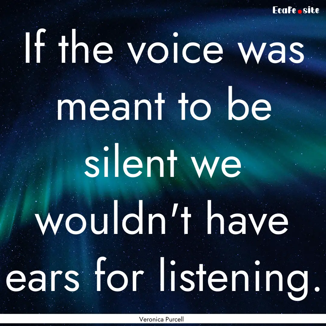 If the voice was meant to be silent we wouldn't.... : Quote by Veronica Purcell