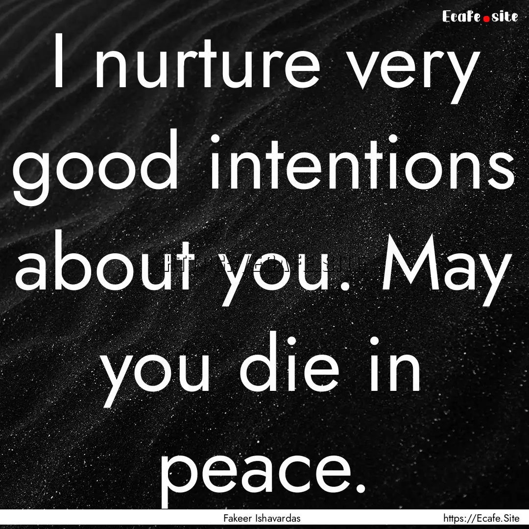 I nurture very good intentions about you..... : Quote by Fakeer Ishavardas