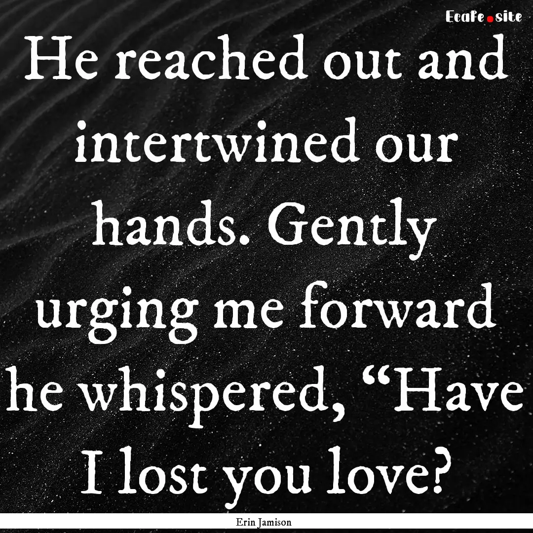 He reached out and intertwined our hands..... : Quote by Erin Jamison