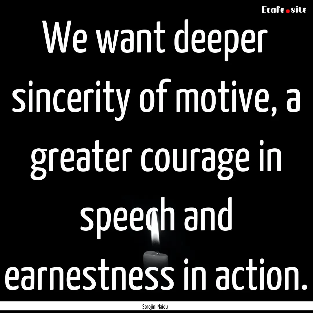 We want deeper sincerity of motive, a greater.... : Quote by Sarojini Naidu