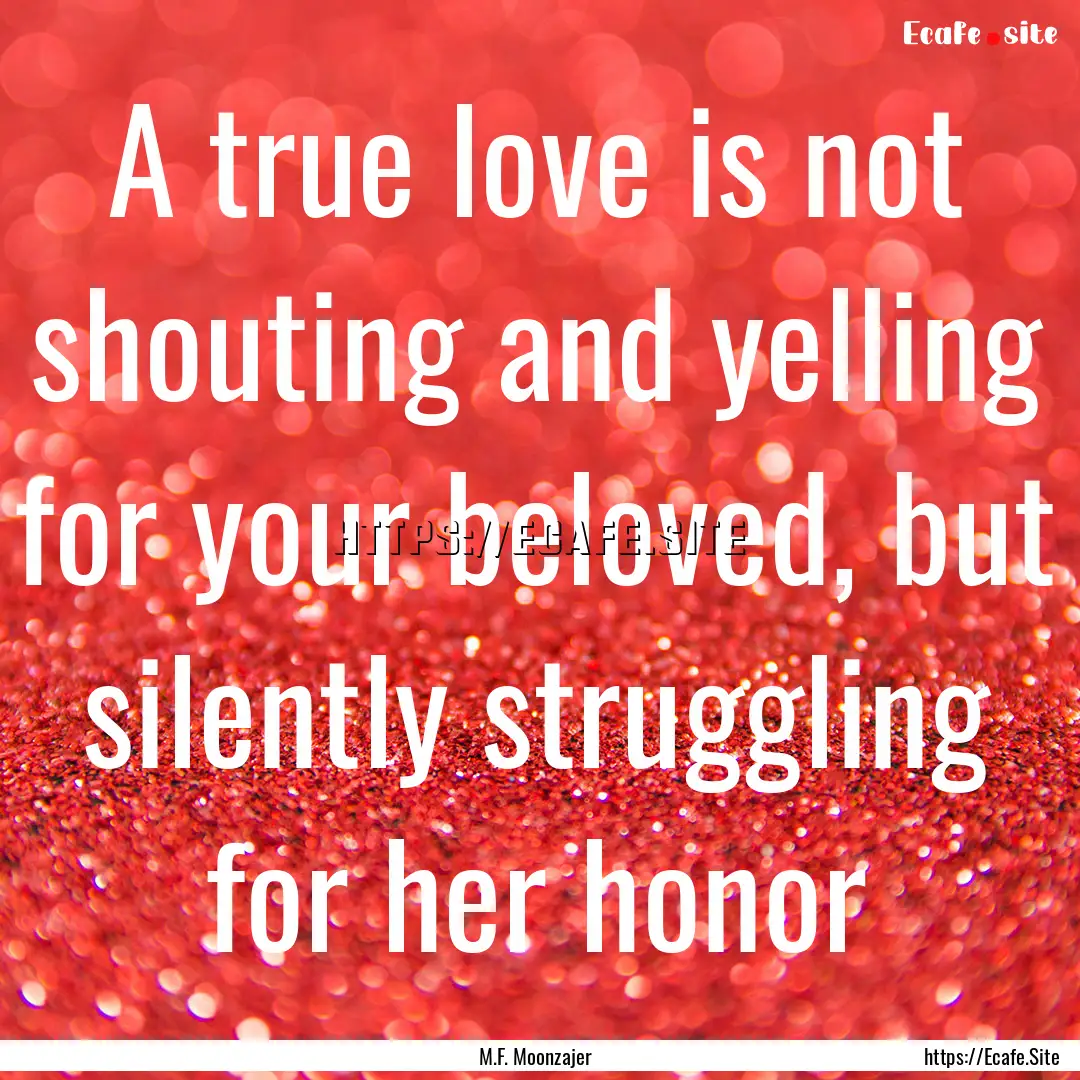 A true love is not shouting and yelling for.... : Quote by M.F. Moonzajer