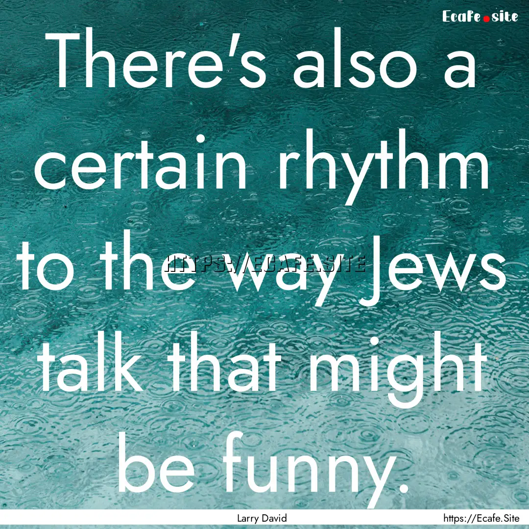 There's also a certain rhythm to the way.... : Quote by Larry David