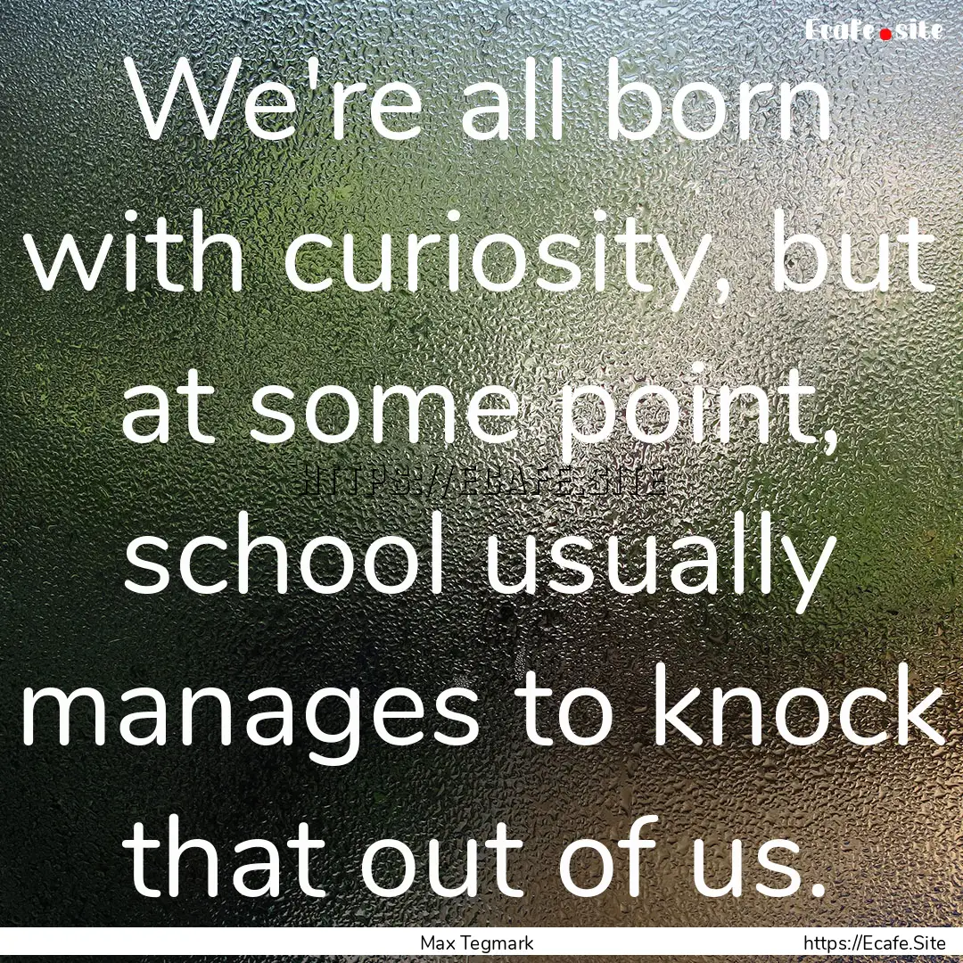 We're all born with curiosity, but at some.... : Quote by Max Tegmark