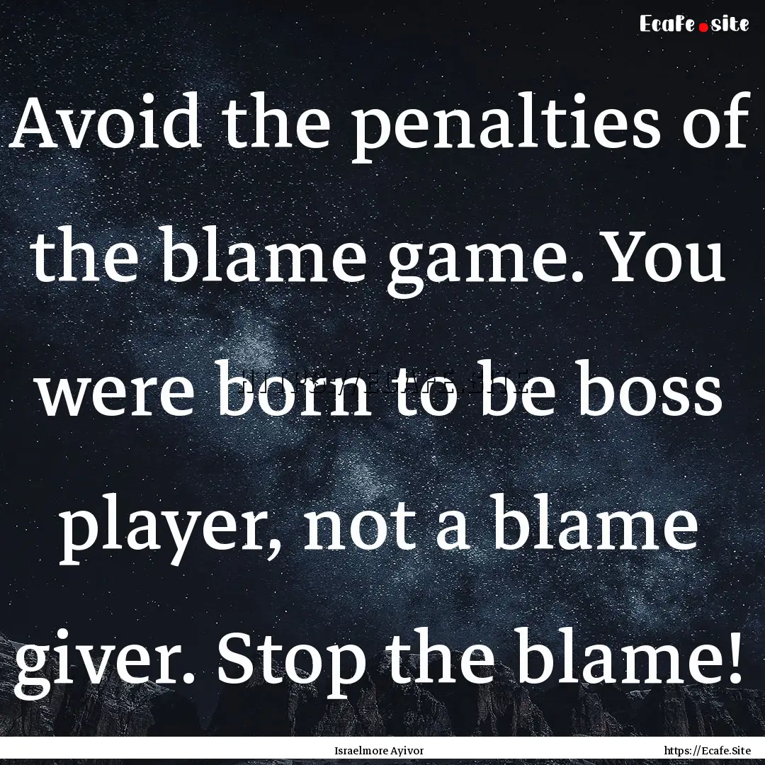 Avoid the penalties of the blame game. You.... : Quote by Israelmore Ayivor