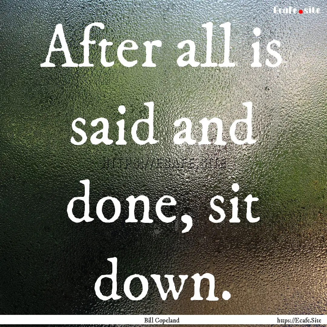 After all is said and done, sit down. : Quote by Bill Copeland