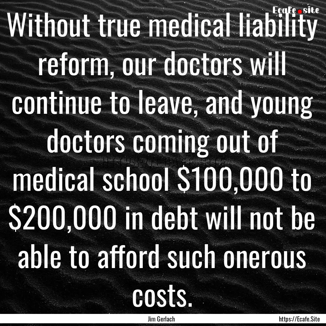 Without true medical liability reform, our.... : Quote by Jim Gerlach