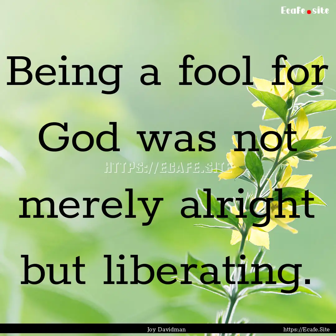 Being a fool for God was not merely alright.... : Quote by Joy Davidman