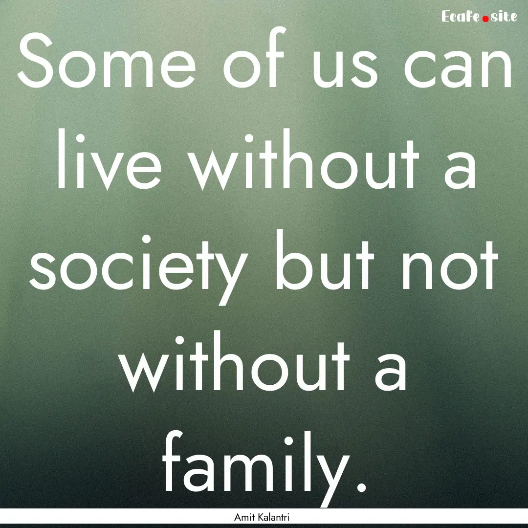 Some of us can live without a society but.... : Quote by Amit Kalantri