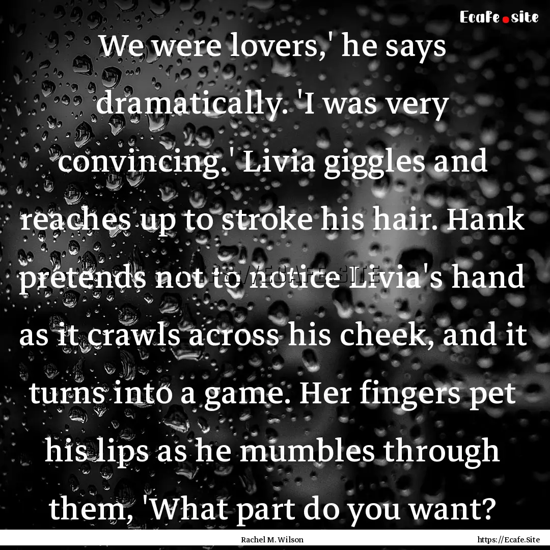 We were lovers,' he says dramatically. 'I.... : Quote by Rachel M. Wilson