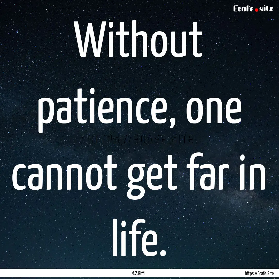 Without patience, one cannot get far in life..... : Quote by M.Z.Riffi