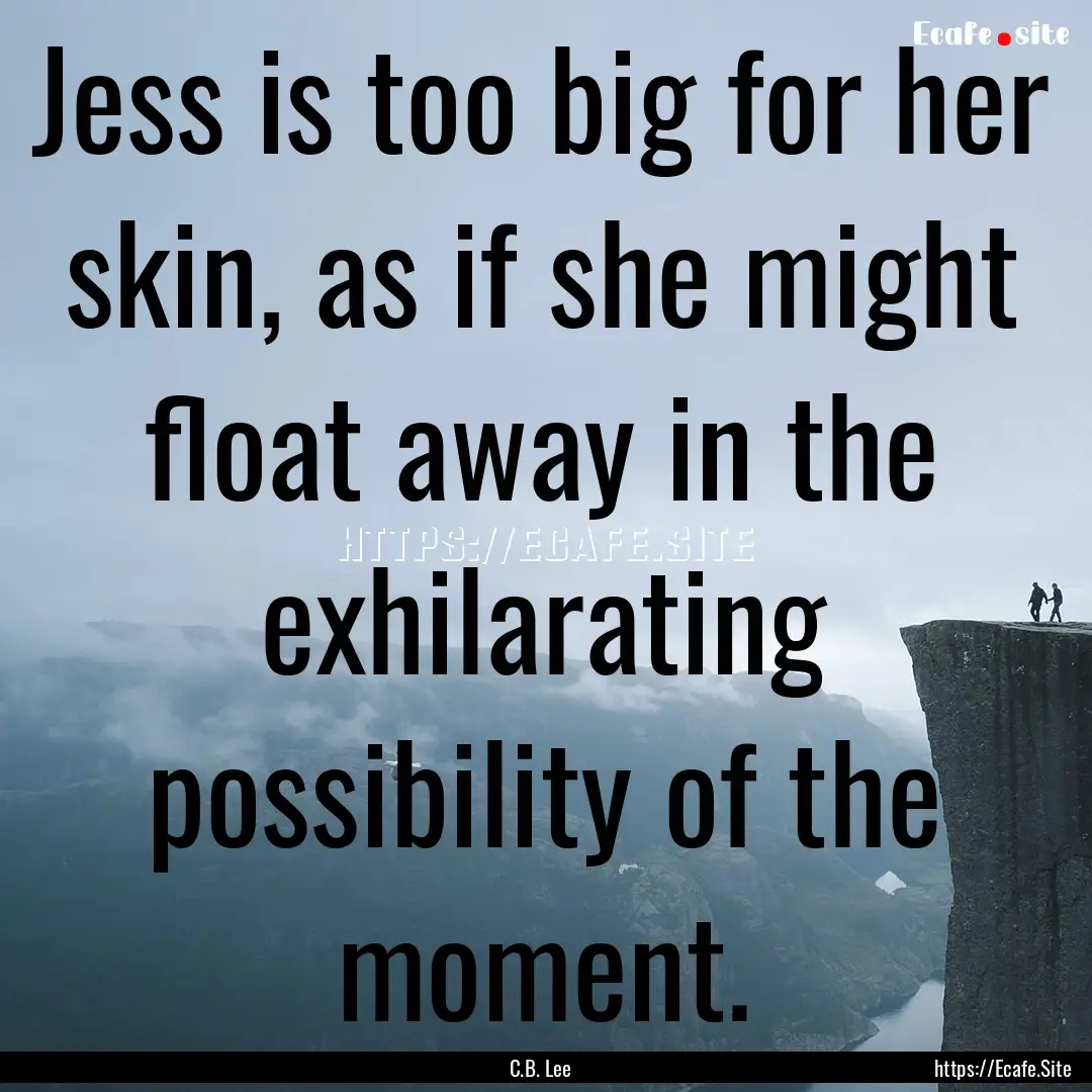 Jess is too big for her skin, as if she might.... : Quote by C.B. Lee