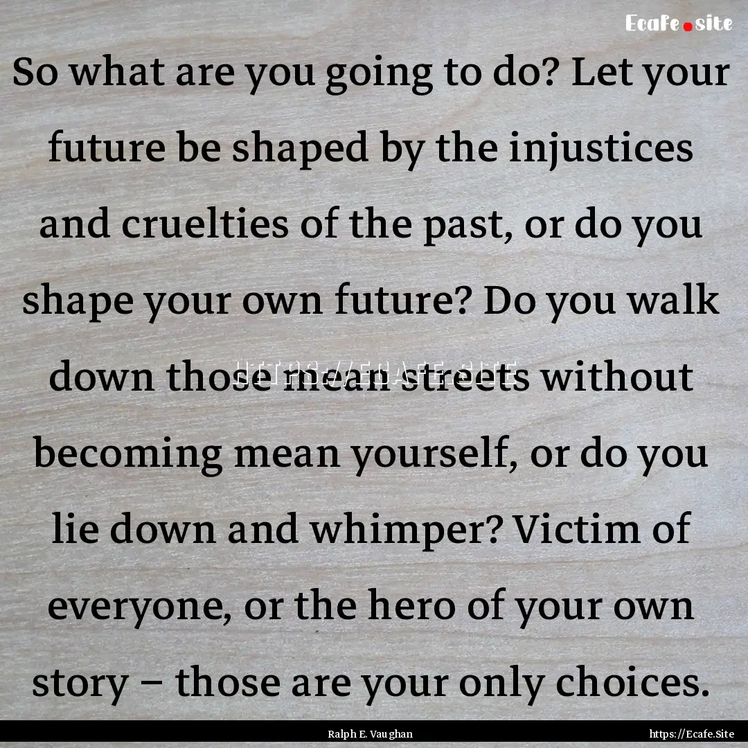 So what are you going to do? Let your future.... : Quote by Ralph E. Vaughan