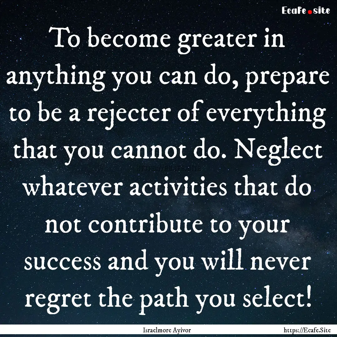 To become greater in anything you can do,.... : Quote by Israelmore Ayivor