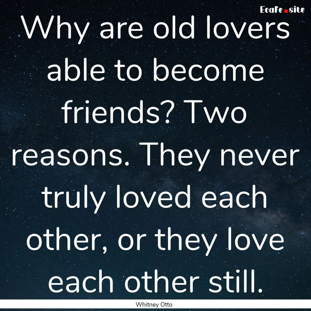 Why are old lovers able to become friends?.... : Quote by Whitney Otto