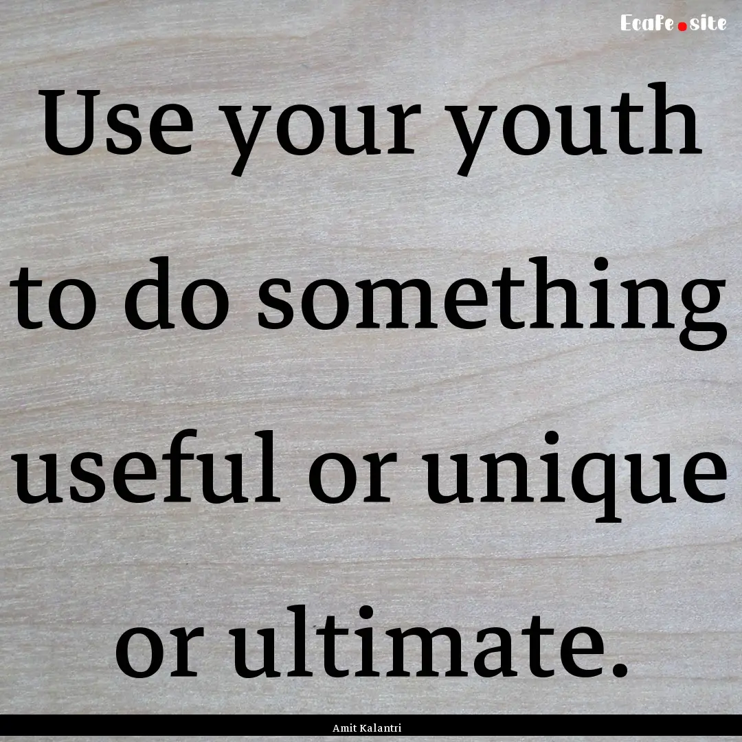 Use your youth to do something useful or.... : Quote by Amit Kalantri