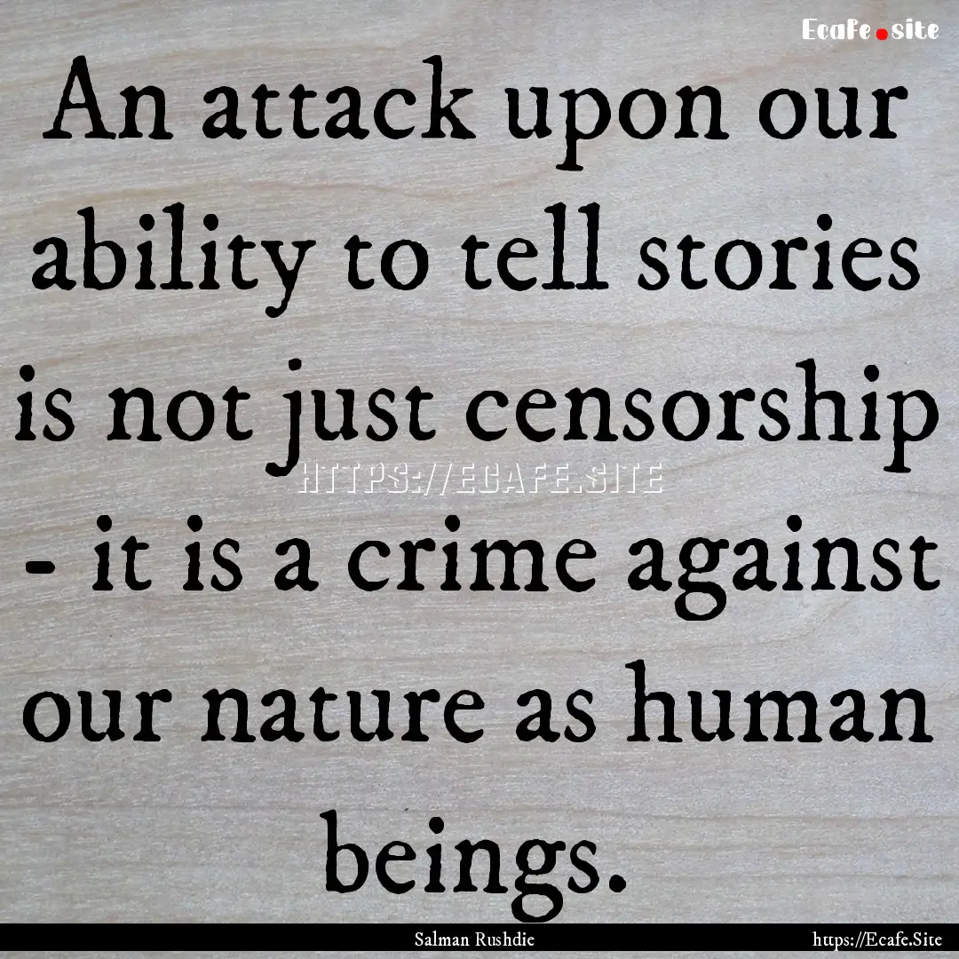 An attack upon our ability to tell stories.... : Quote by Salman Rushdie