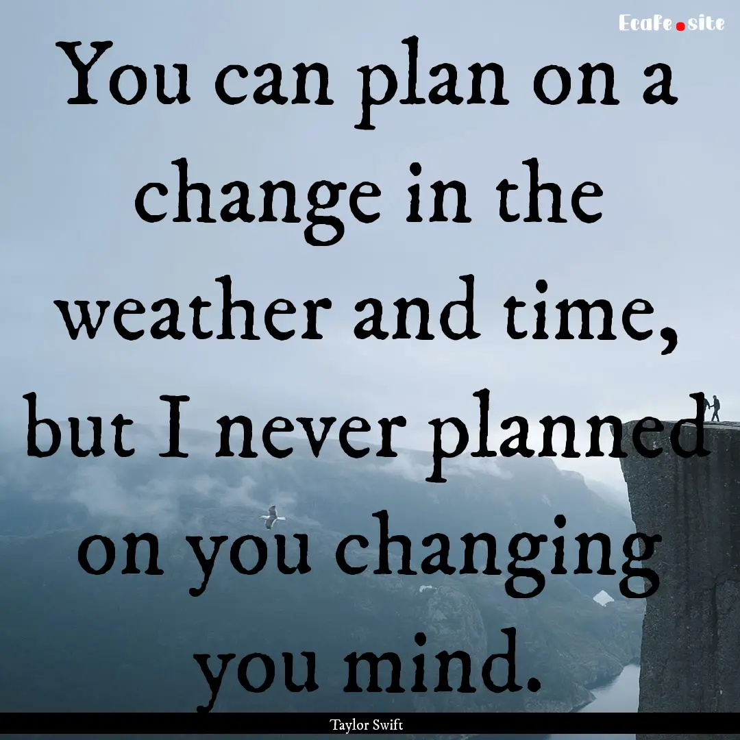 You can plan on a change in the weather and.... : Quote by Taylor Swift