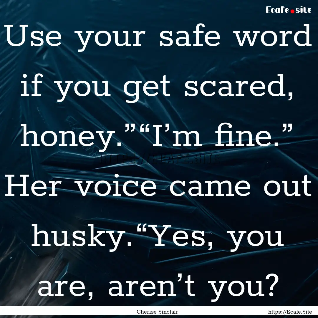 Use your safe word if you get scared, honey.”“I’m.... : Quote by Cherise Sinclair