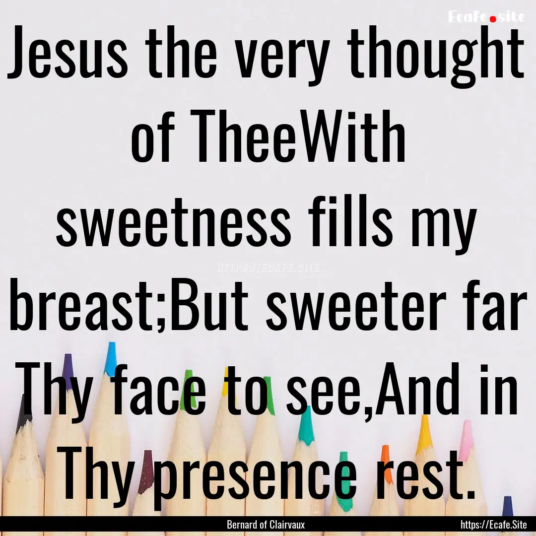 Jesus the very thought of TheeWith sweetness.... : Quote by Bernard of Clairvaux