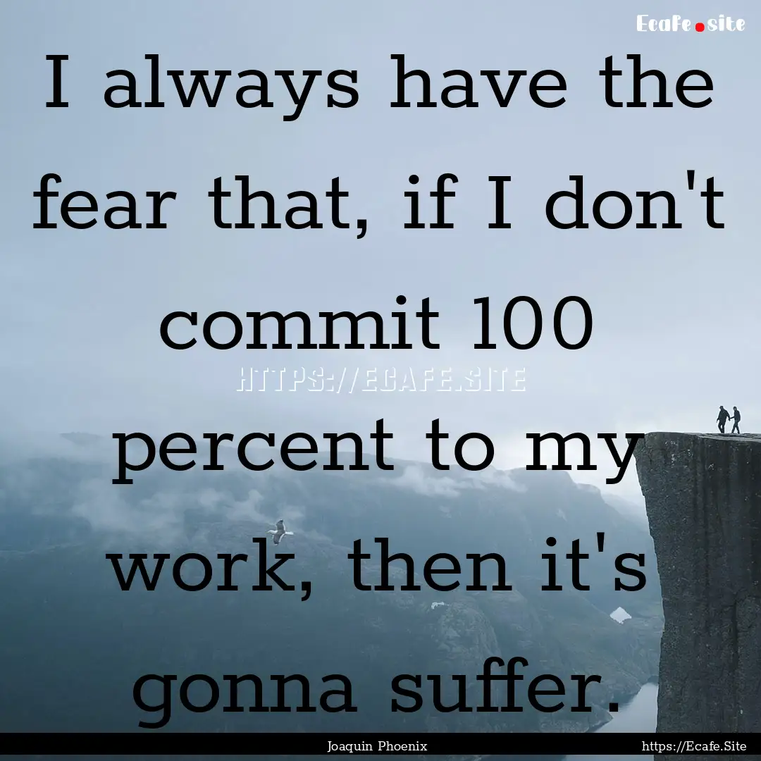 I always have the fear that, if I don't commit.... : Quote by Joaquin Phoenix