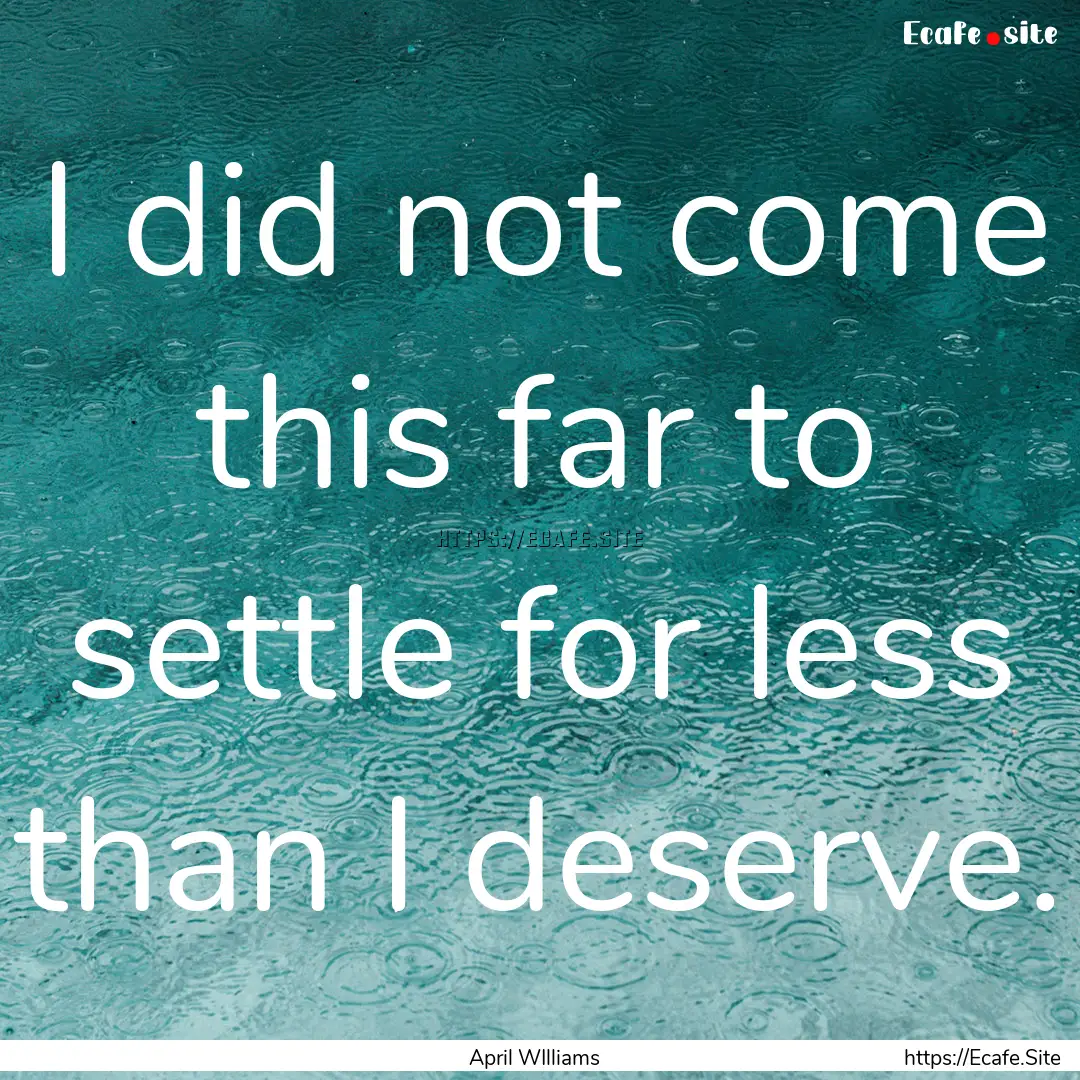 I did not come this far to settle for less.... : Quote by April WIlliams