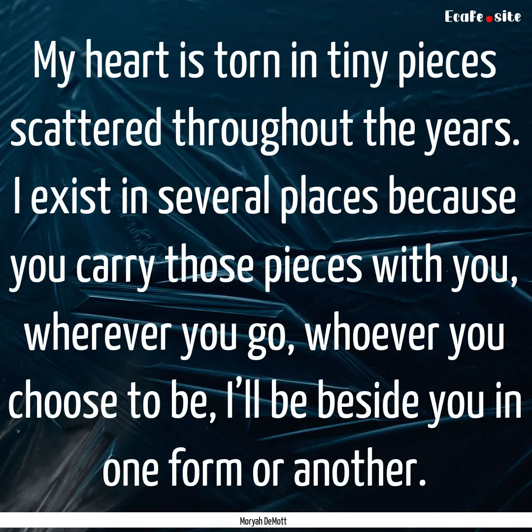 My heart is torn in tiny pieces scattered.... : Quote by Moryah DeMott