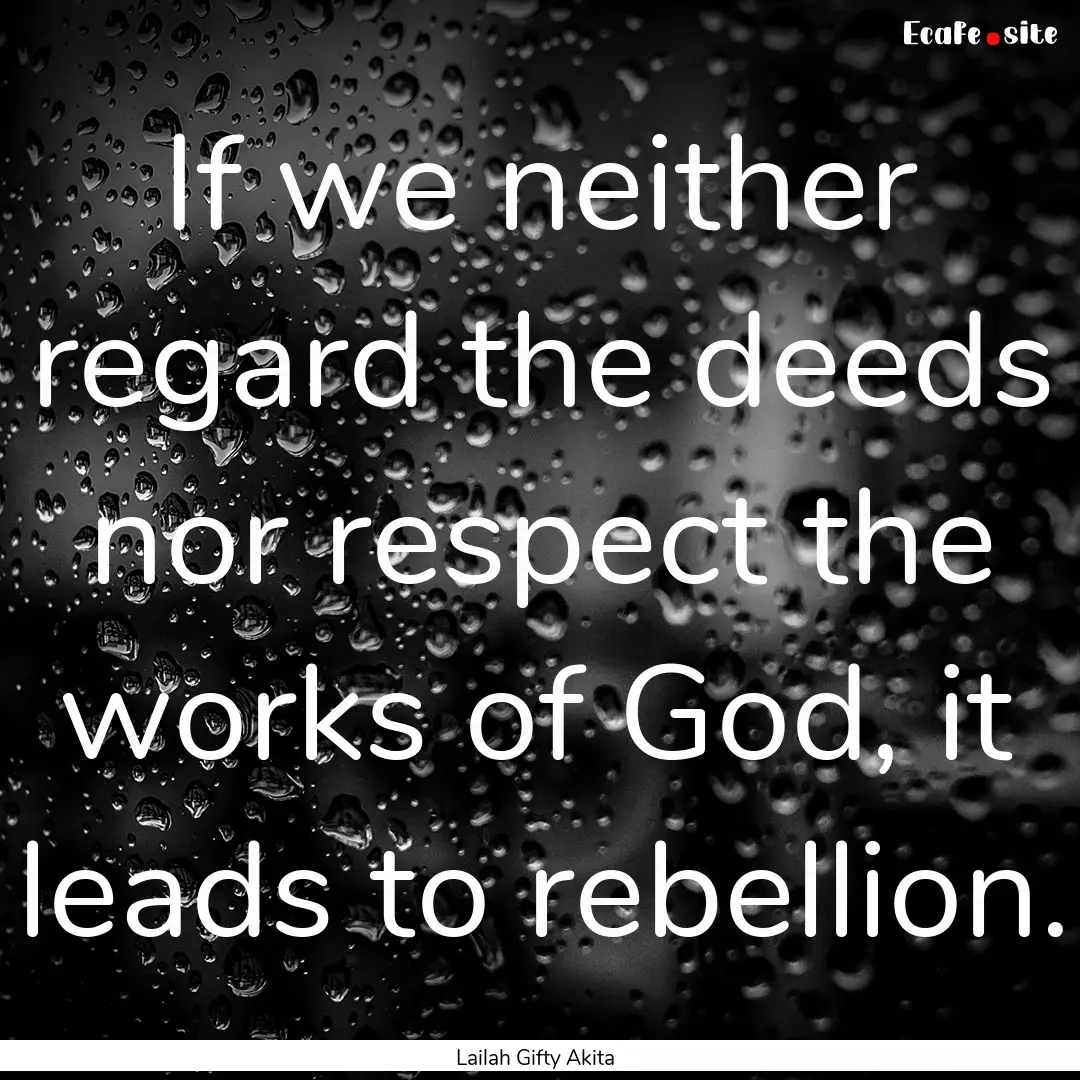 If we neither regard the deeds nor respect.... : Quote by Lailah Gifty Akita