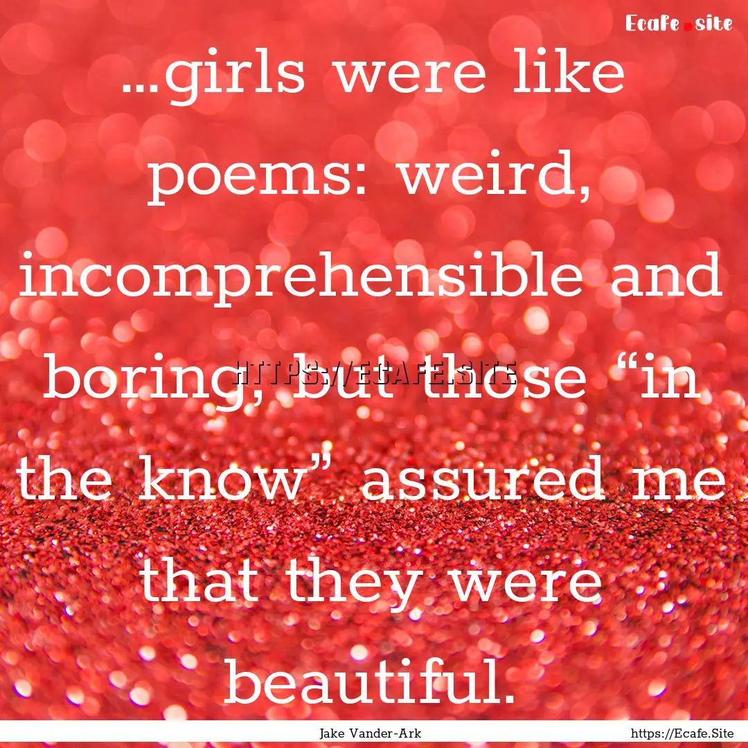 …girls were like poems: weird, incomprehensible.... : Quote by Jake Vander-Ark