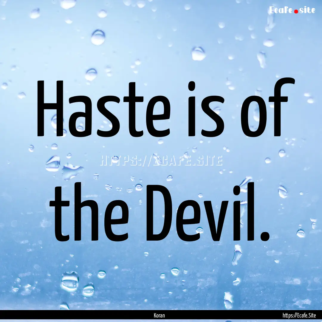 Haste is of the Devil. : Quote by Koran