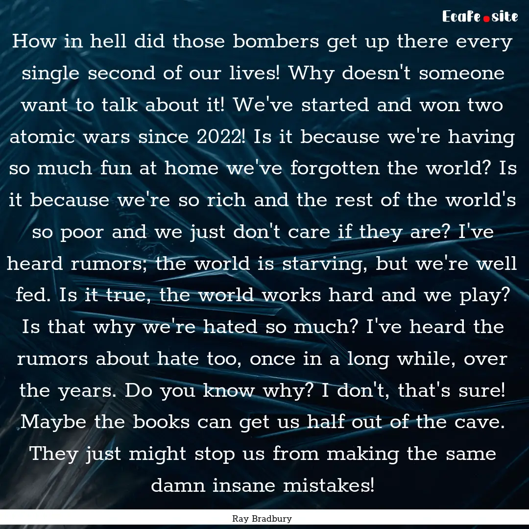 How in hell did those bombers get up there.... : Quote by Ray Bradbury