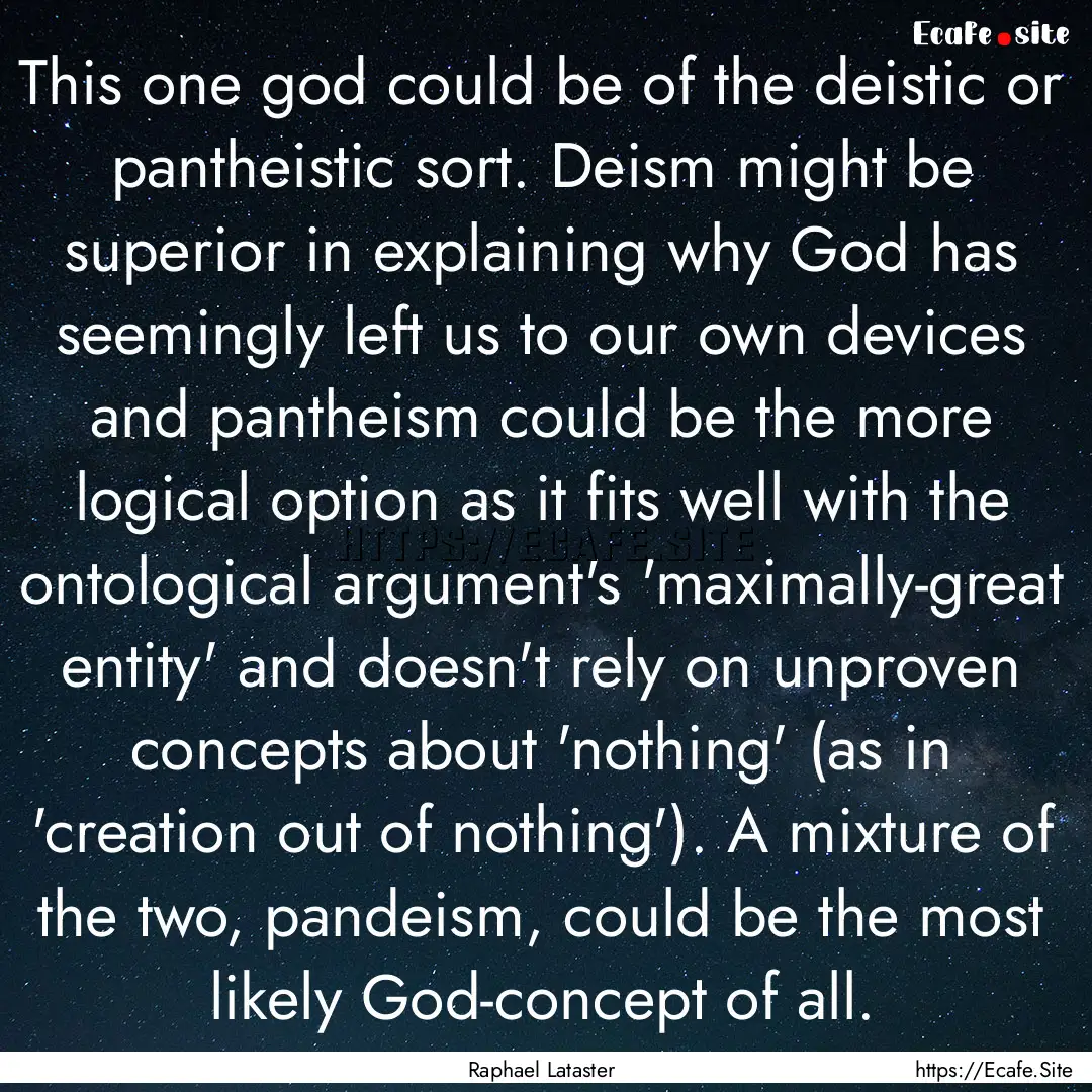 This one god could be of the deistic or pantheistic.... : Quote by Raphael Lataster