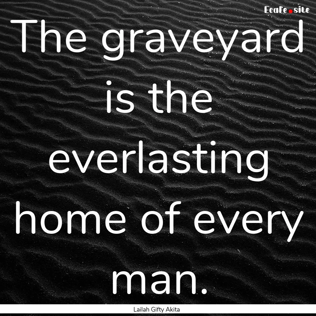 The graveyard is the everlasting home of.... : Quote by Lailah Gifty Akita