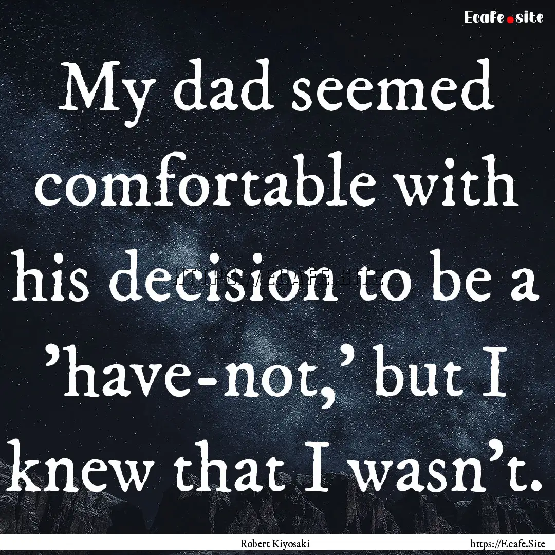 My dad seemed comfortable with his decision.... : Quote by Robert Kiyosaki