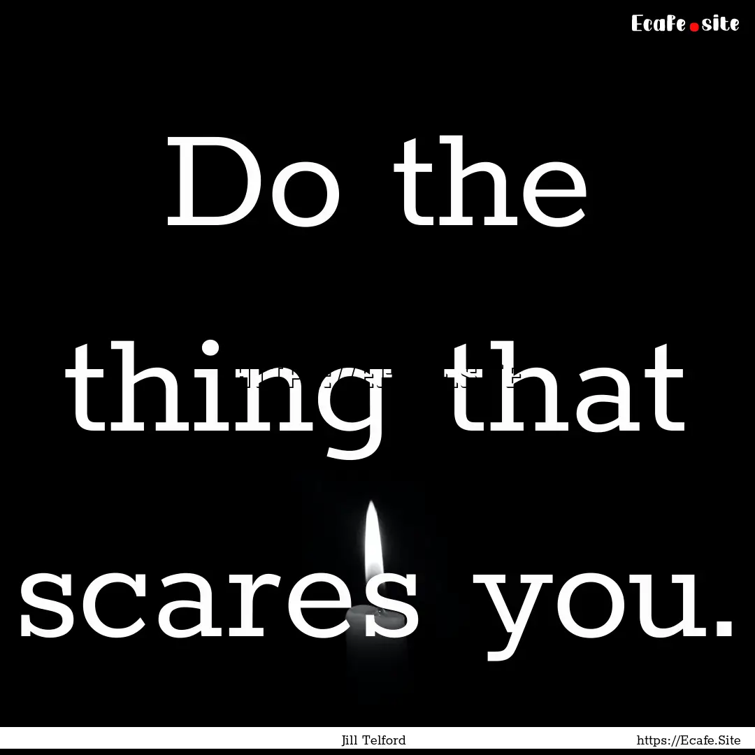 Do the thing that scares you. : Quote by Jill Telford