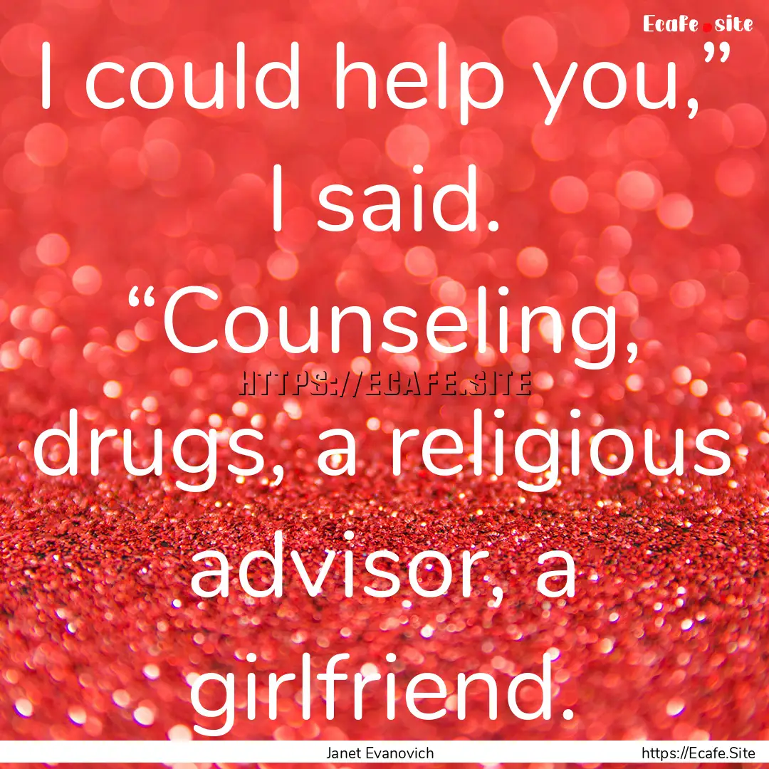 I could help you,” I said. “Counseling,.... : Quote by Janet Evanovich