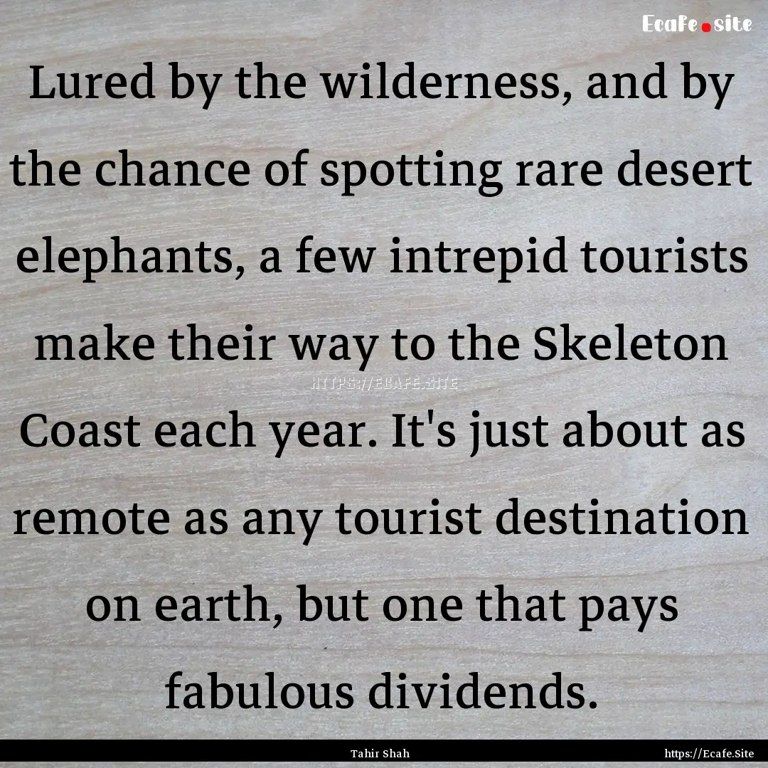 Lured by the wilderness, and by the chance.... : Quote by Tahir Shah