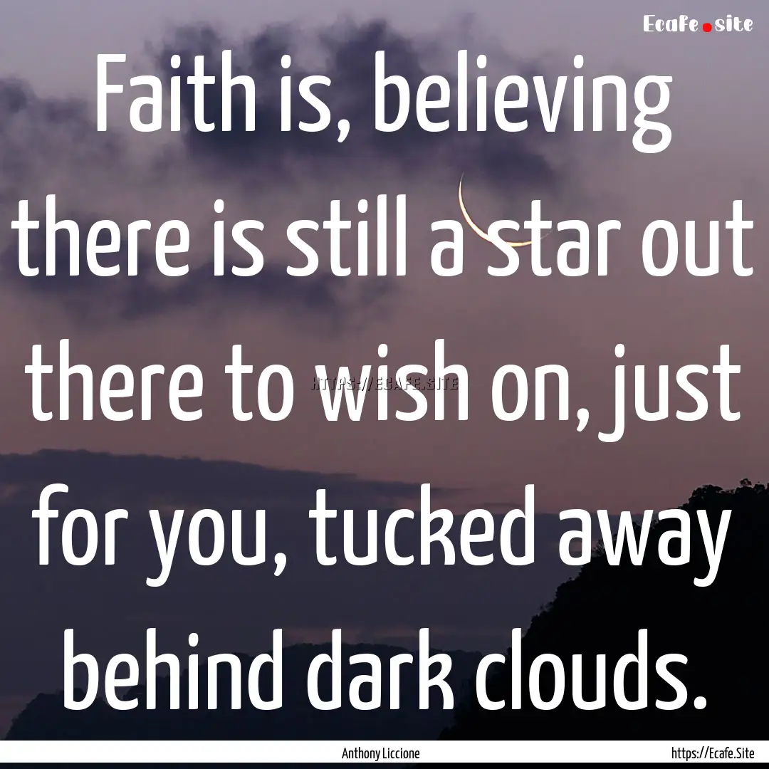 Faith is, believing there is still a star.... : Quote by Anthony Liccione