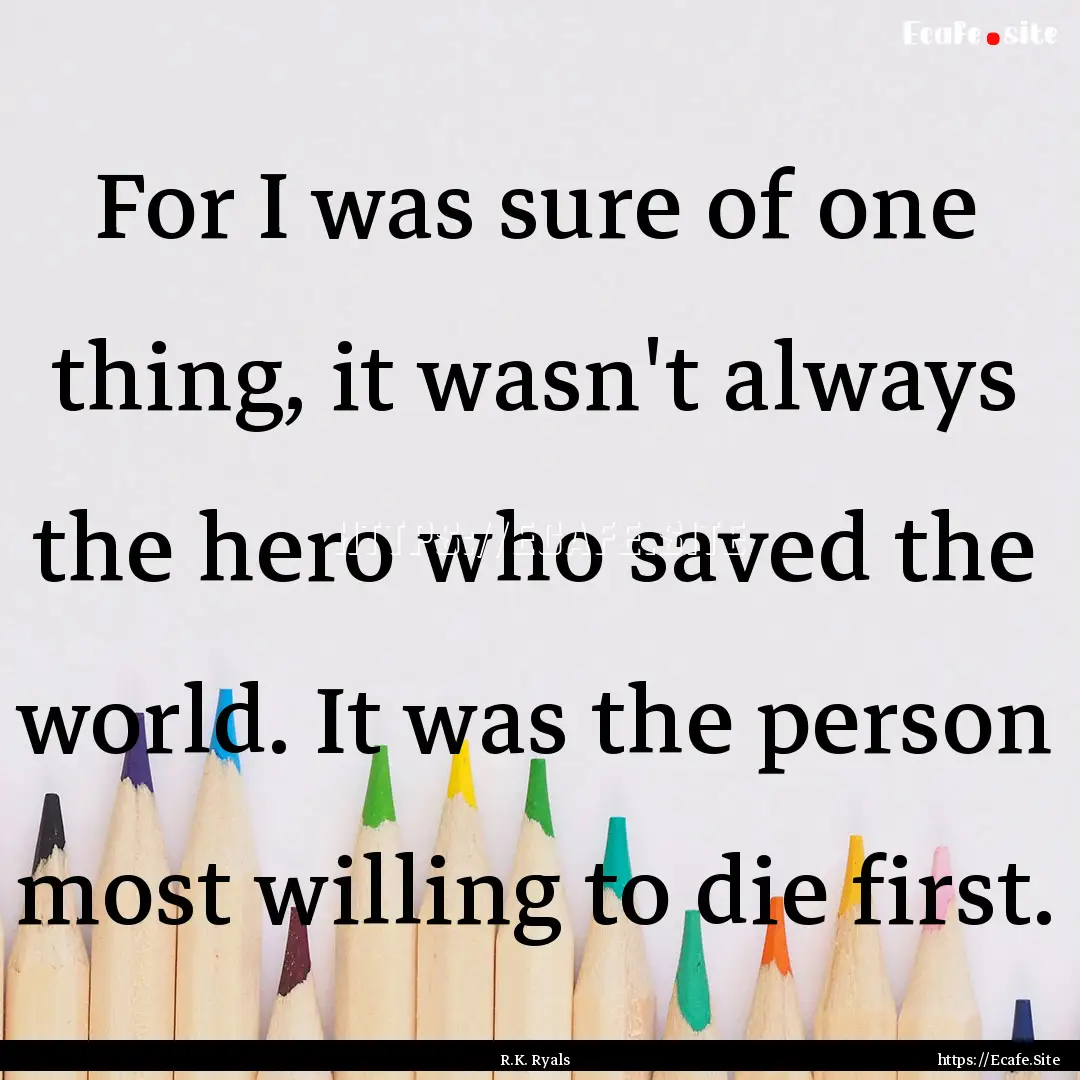 For I was sure of one thing, it wasn't always.... : Quote by R.K. Ryals