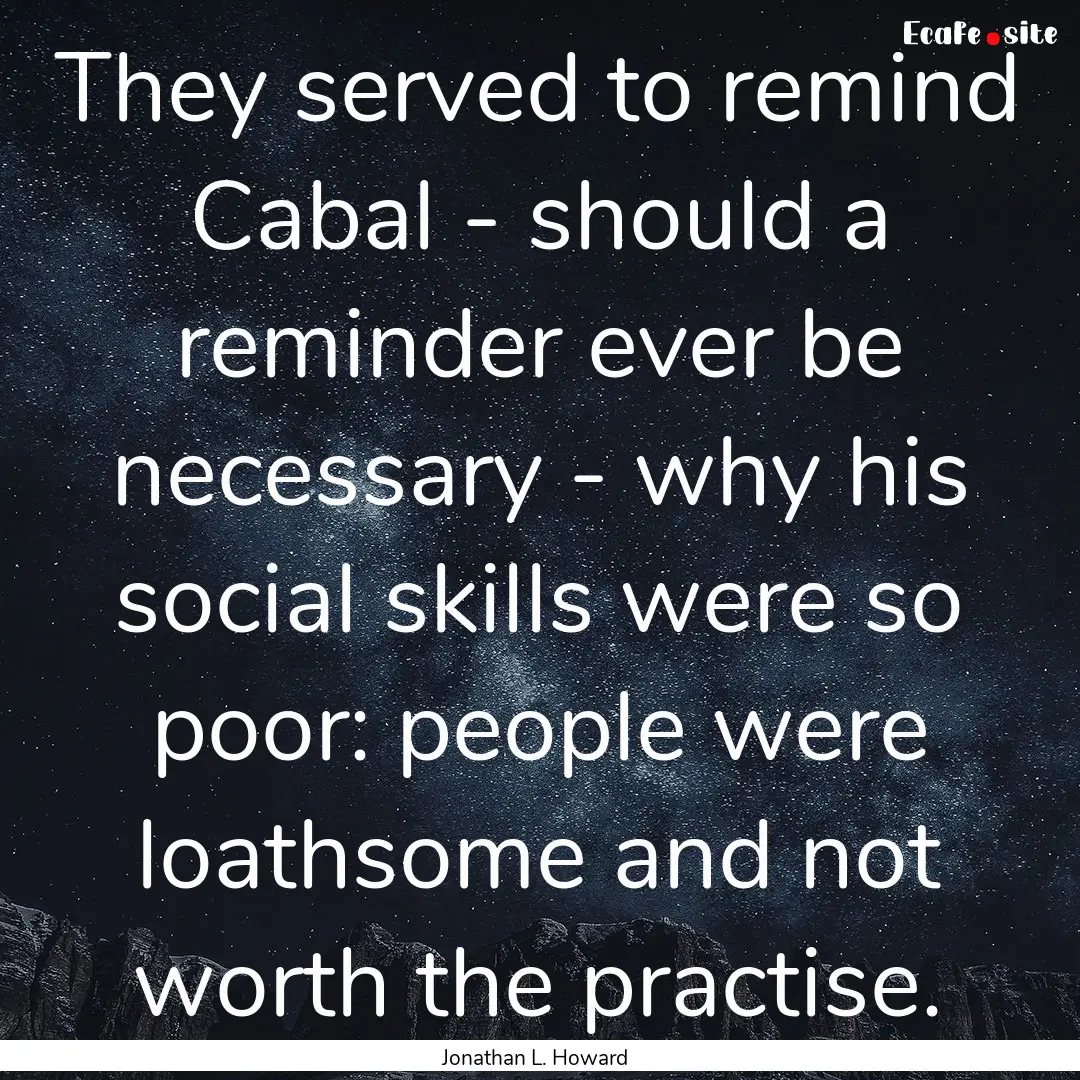 They served to remind Cabal - should a reminder.... : Quote by Jonathan L. Howard