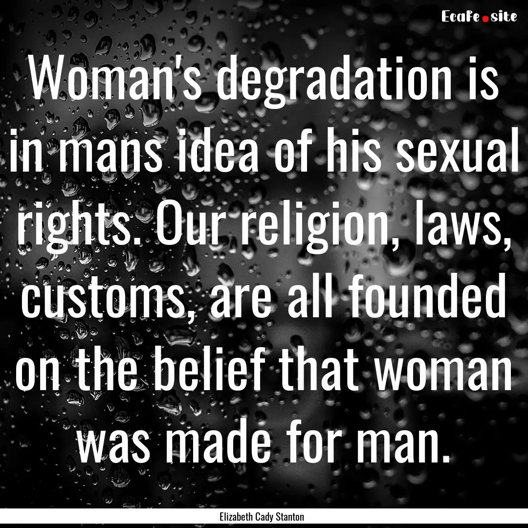 Woman's degradation is in mans idea of his.... : Quote by Elizabeth Cady Stanton